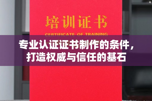 和平专业认证证书制作的条件，打造权威与信任的基石